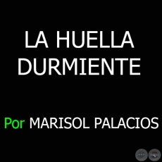 LA HUELLA DURMIENTE - Por MARISOL PALACIOS